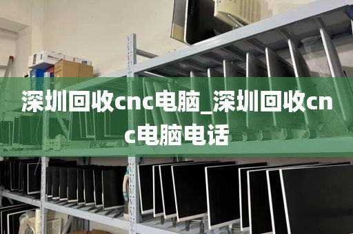 深圳回收cnc电脑_深圳回收cnc电脑电话