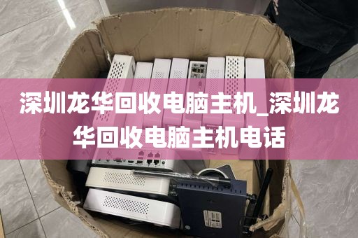 深圳龙华回收电脑主机_深圳龙华回收电脑主机电话