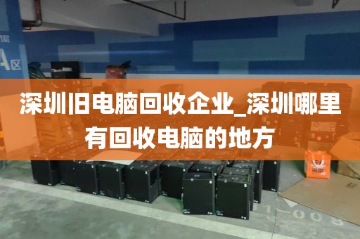 深圳旧电脑回收企业_深圳哪里有回收电脑的地方