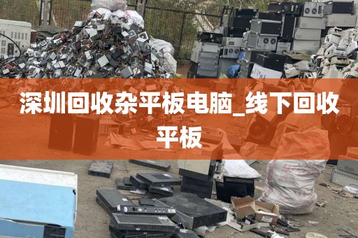 深圳回收杂平板电脑_线下回收平板