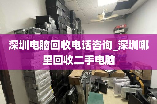 深圳电脑回收电话咨询_深圳哪里回收二手电脑