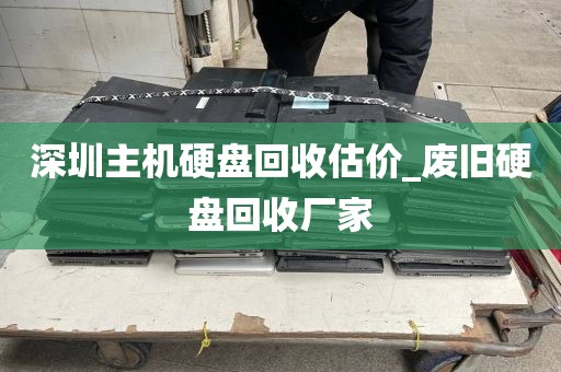 深圳主机硬盘回收估价_废旧硬盘回收厂家