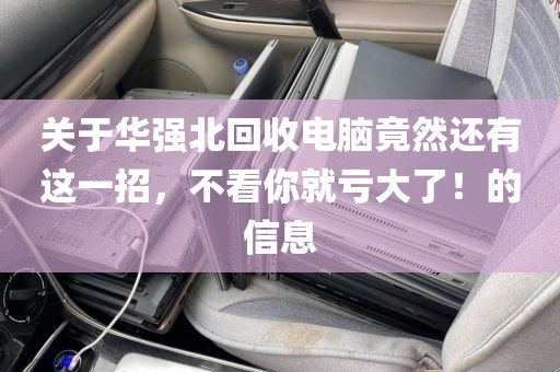 关于华强北回收电脑竟然还有这一招，不看你就亏大了！的信息