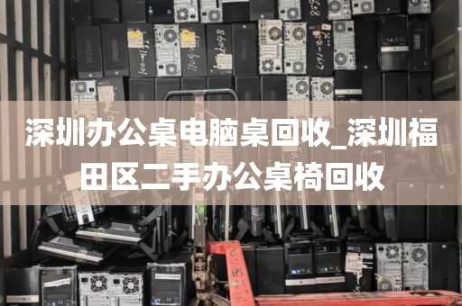 深圳办公桌电脑桌回收_深圳福田区二手办公桌椅回收
