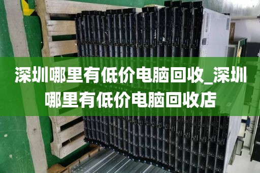 深圳哪里有低价电脑回收_深圳哪里有低价电脑回收店