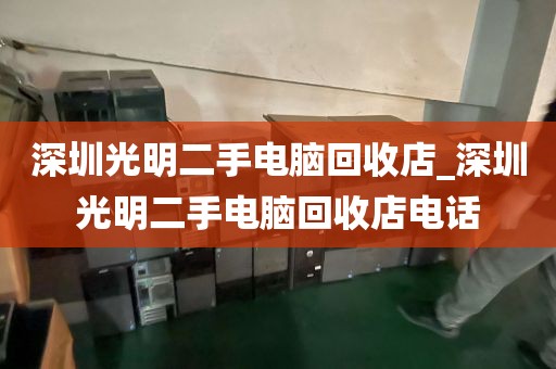 深圳光明二手电脑回收店_深圳光明二手电脑回收店电话