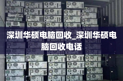 深圳华硕电脑回收_深圳华硕电脑回收电话