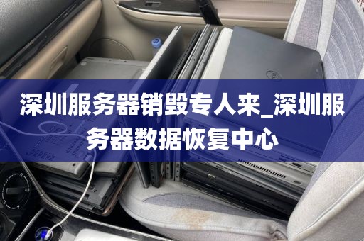 深圳服务器销毁专人来_深圳服务器数据恢复中心