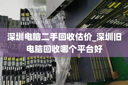 深圳电脑二手回收估价_深圳旧电脑回收哪个平台好
