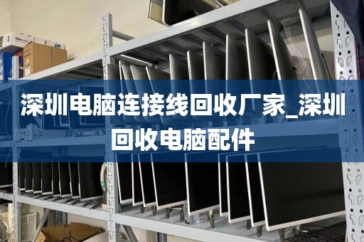 深圳电脑连接线回收厂家_深圳回收电脑配件