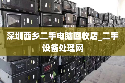 深圳西乡二手电脑回收店_二手设备处理网