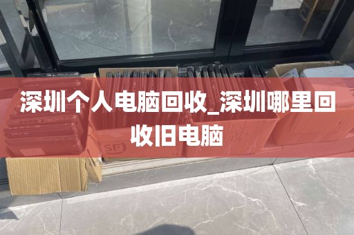 深圳个人电脑回收_深圳哪里回收旧电脑