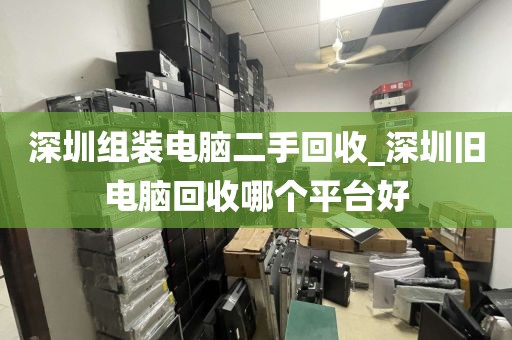 深圳组装电脑二手回收_深圳旧电脑回收哪个平台好