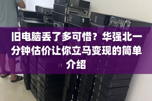 旧电脑丢了多可惜？华强北一分钟估价让你立马变现的简单介绍