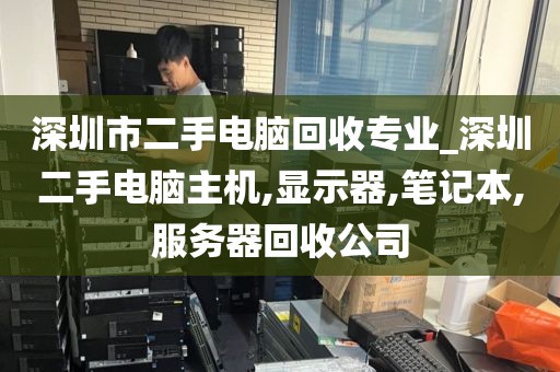 深圳市二手电脑回收专业_深圳二手电脑主机,显示器,笔记本,服务器回收公司