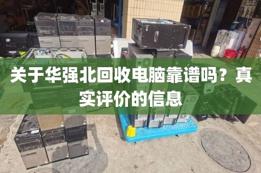 关于华强北回收电脑靠谱吗？真实评价的信息