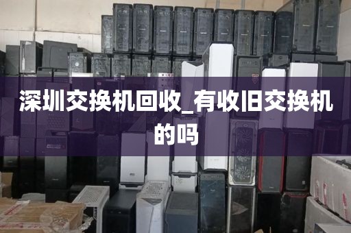 深圳交换机回收_有收旧交换机的吗