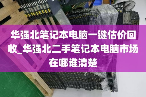 华强北笔记本电脑一键估价回收_华强北二手笔记本电脑市场在哪谁清楚