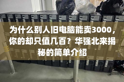 为什么别人旧电脑能卖3000，你的却只值几百？华强北来揭秘的简单介绍