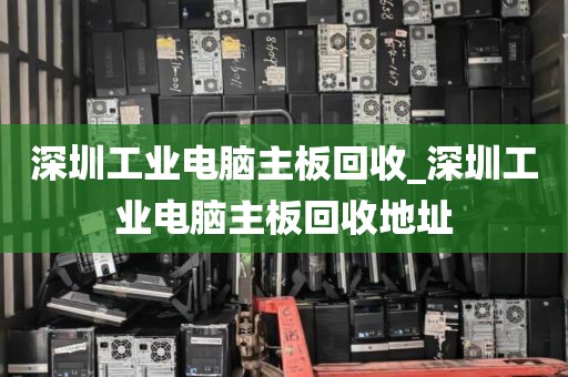 深圳工业电脑主板回收_深圳工业电脑主板回收地址
