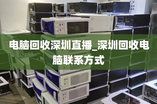 电脑回收深圳直播_深圳回收电脑联系方式