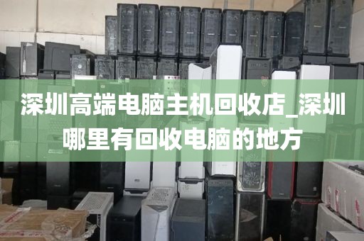 深圳高端电脑主机回收店_深圳哪里有回收电脑的地方