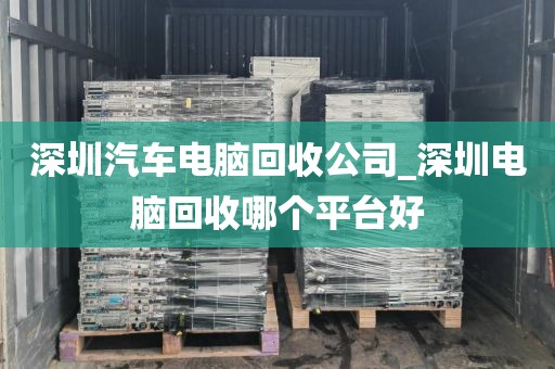 深圳汽车电脑回收公司_深圳电脑回收哪个平台好
