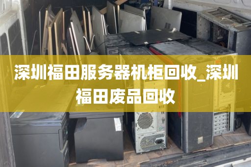 深圳福田服务器机柜回收_深圳福田废品回收