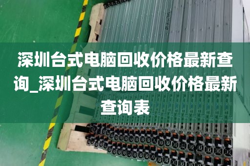 深圳台式电脑回收价格最新查询_深圳台式电脑回收价格最新查询表
