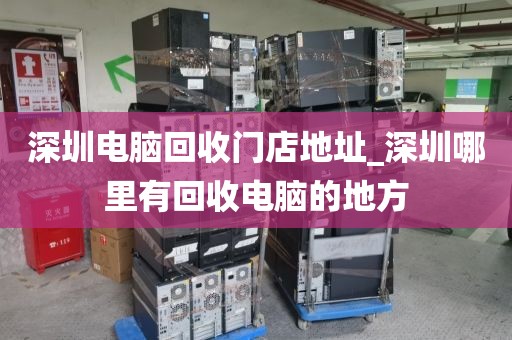 深圳电脑回收门店地址_深圳哪里有回收电脑的地方