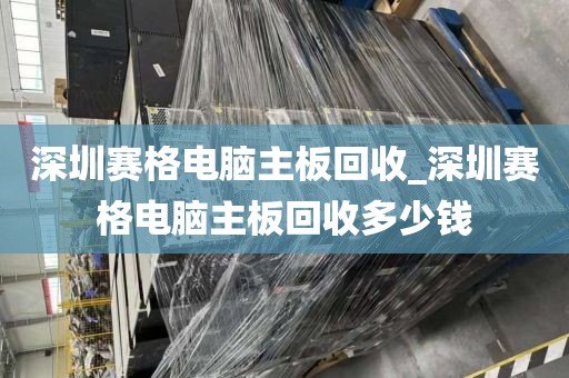 深圳赛格电脑主板回收_深圳赛格电脑主板回收多少钱