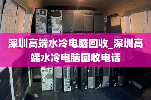 深圳高端水冷电脑回收_深圳高端水冷电脑回收电话