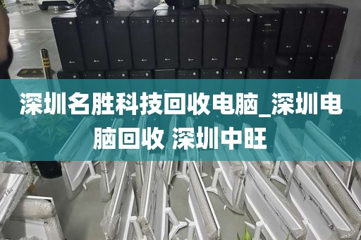 深圳名胜科技回收电脑_深圳电脑回收 深圳中旺