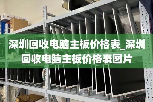 深圳回收电脑主板价格表_深圳回收电脑主板价格表图片