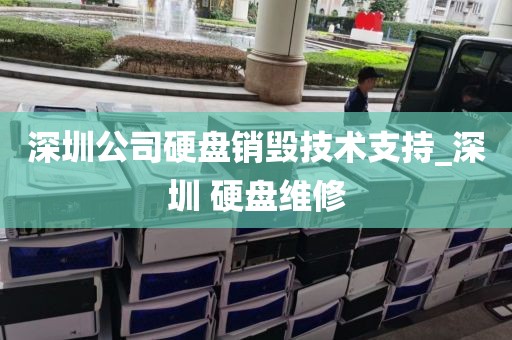 深圳公司硬盘销毁技术支持_深圳 硬盘维修