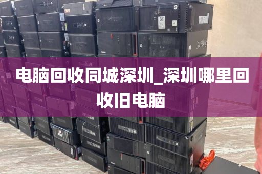 电脑回收同城深圳_深圳哪里回收旧电脑