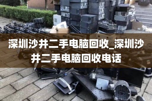 深圳沙井二手电脑回收_深圳沙井二手电脑回收电话