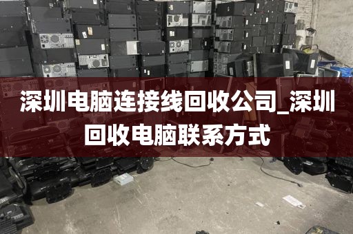深圳电脑连接线回收公司_深圳回收电脑联系方式