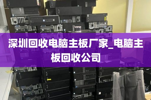 深圳回收电脑主板厂家_电脑主板回收公司