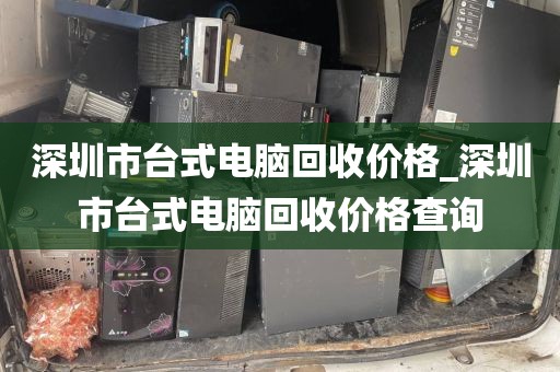深圳市台式电脑回收价格_深圳市台式电脑回收价格查询