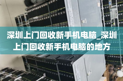 深圳上门回收新手机电脑_深圳上门回收新手机电脑的地方