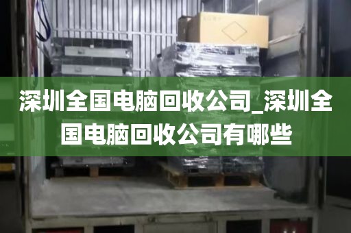 深圳全国电脑回收公司_深圳全国电脑回收公司有哪些