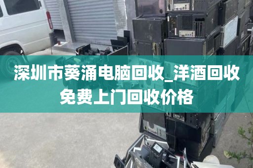 深圳市葵涌电脑回收_洋酒回收免费上门回收价格