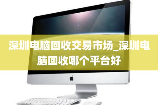 深圳电脑回收交易市场_深圳电脑回收哪个平台好