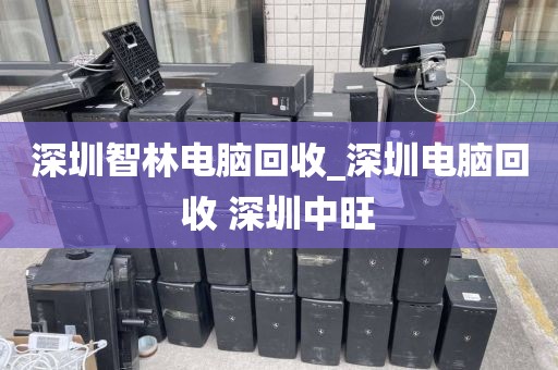 深圳智林电脑回收_深圳电脑回收 深圳中旺