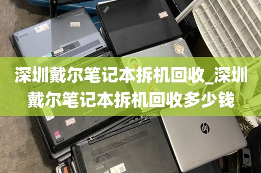 深圳戴尔笔记本拆机回收_深圳戴尔笔记本拆机回收多少钱