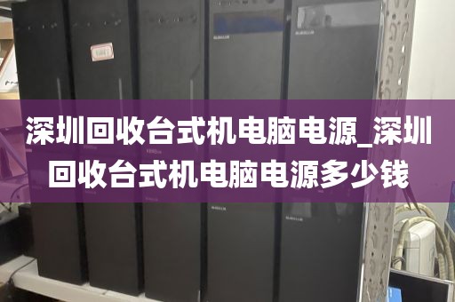 深圳回收台式机电脑电源_深圳回收台式机电脑电源多少钱