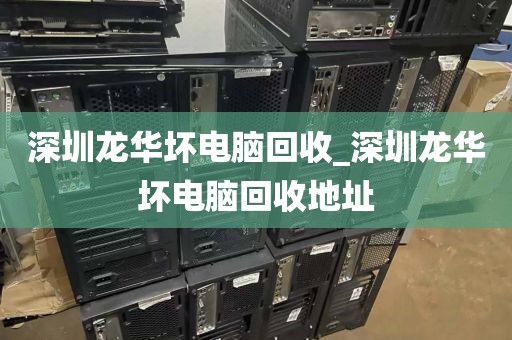 深圳龙华坏电脑回收_深圳龙华坏电脑回收地址