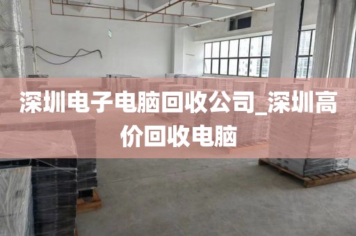 深圳电子电脑回收公司_深圳高价回收电脑