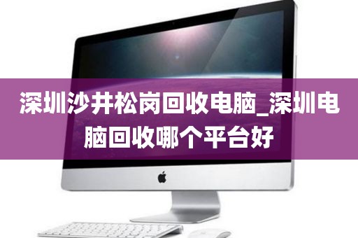 深圳沙井松岗回收电脑_深圳电脑回收哪个平台好